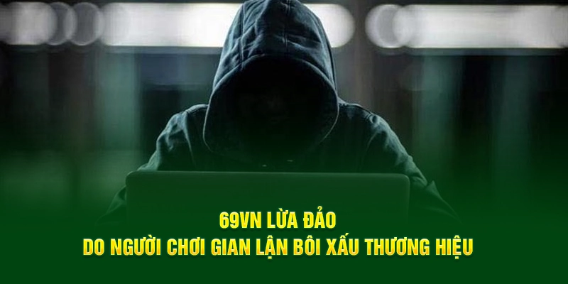 69VN lừa đảo do người chơi gian lận bôi xấu thương hiệu