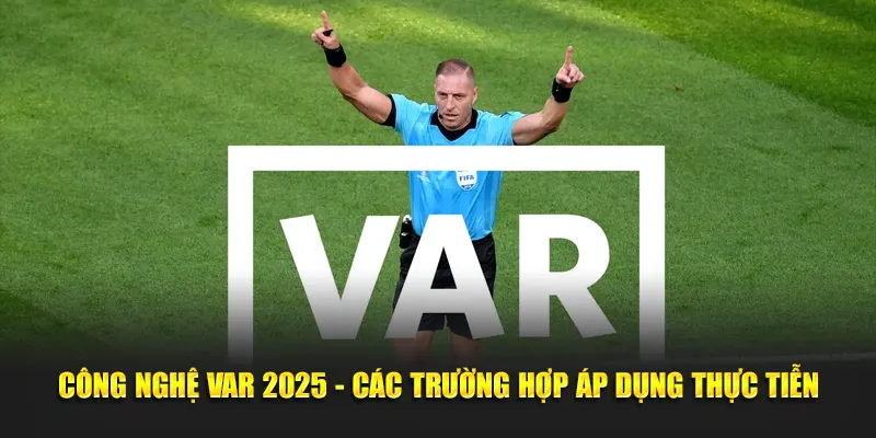 Công Nghệ VAR 2025 - Các Trường Hợp Áp Dụng Thực Tiễn