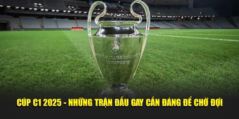 Cúp C1 2025 - Những Trận Đấu Gay Cấn Đáng Để Chờ Đợi
