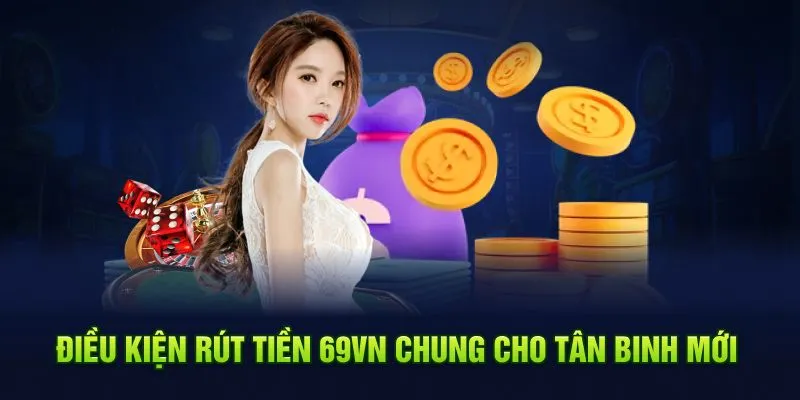 Điều kiện rút tiền 69VN ho thành viên mới