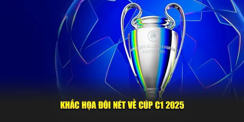 Khắc họa đôi nét về Cúp C1 2025