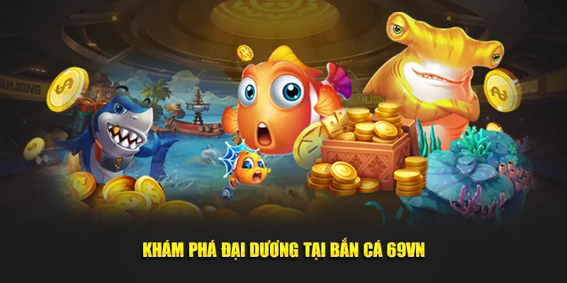 Khám phá thế giới đại dương tại bắn cá 69VN