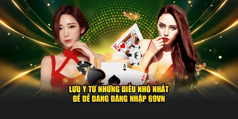 Lưu ý từ những điều nhỏ nhặt để dễ dàng đăng nhập 69VN
