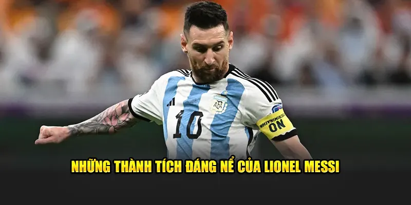 Top thành tích đáng nể của Lionel Messi