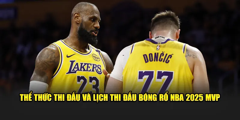 Thể thức thi đấu và lịch thi đấu bóng rổ NBA 2025 MVP